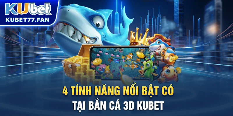 Bắn Cá 3D 4 tính năng nổi bật có tại bắn cá 3D KUBET