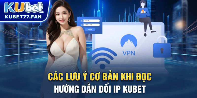 Các lưu ý cơ bản khi đọc hướng dẫn đổi IP KUBET