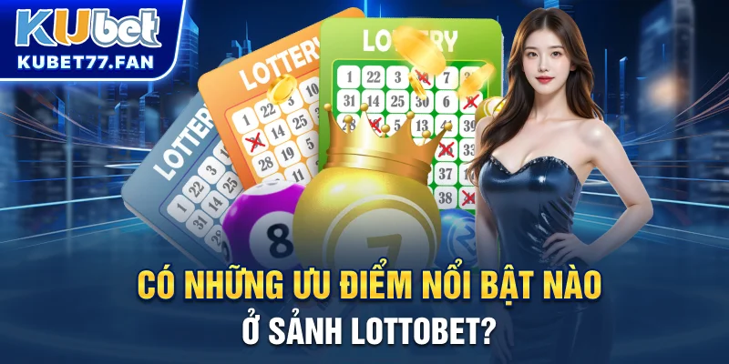 Có những ưu điểm nổi bật nào ở sảnh Lottobet?