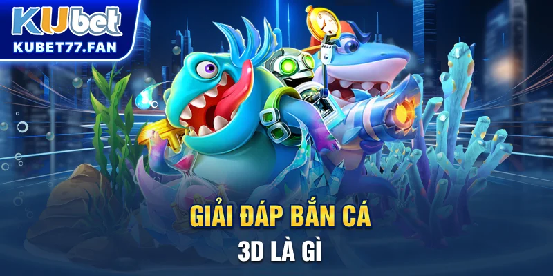 Bắn Cá 3D Giải đáp: Bắn cá 3D là gì?