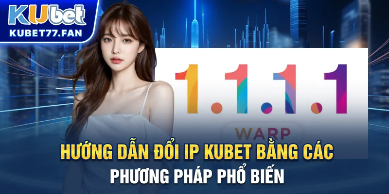 Hướng dẫn đổi IP KUBET bằng các phương pháp phổ biến