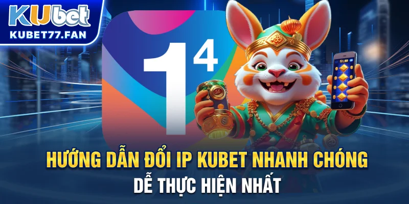 Hướng dẫn đổi IP Kubet nhanh chóng dễ thực hiện