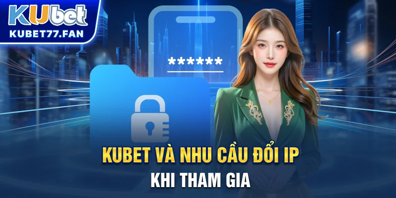 KUBET và nhu cầu đổi IP khi tham gia