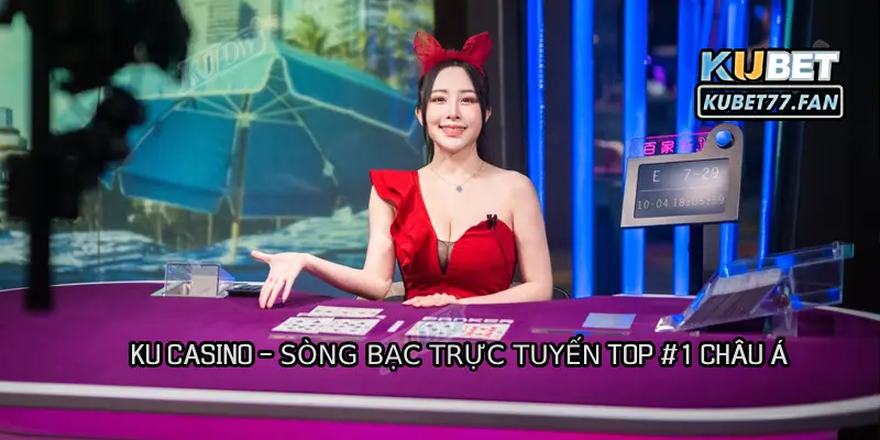 Ku Casino – Sảnh cược trực tuyến chuyên nghiệp hàng đầu tại Kubet