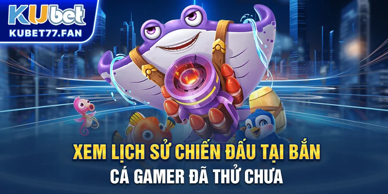 Bắn Cá 3D Xem lịch sử chiến đấu tại bắn cá gamer đã thử chưa