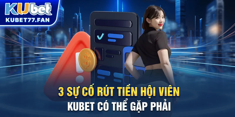 Rút Tiền KUBET 3 sự cố rút tiền hội viên KUBET có thể gặp phải