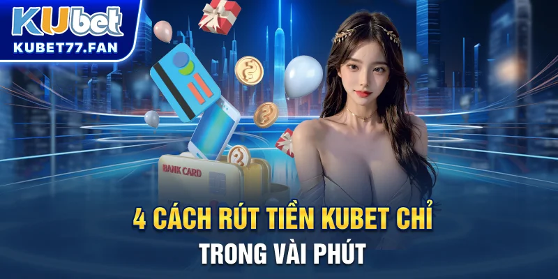 Rút Tiền KUBET 4 cách rút tiền KUBET chỉ trong vài phút