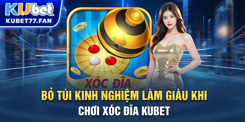 Xóc Đĩa KUBET - Game Cá Cược Gây Bão Nửa Đầu Năm 2025 Bỏ túi kinh nghiệm làm giàu khi chơi xóc đĩa KUBET