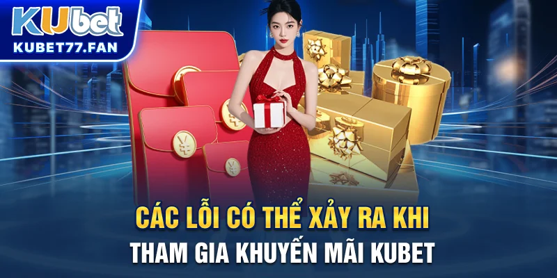 Khuyến mãi KUBET Các lỗi có thể xảy ra khi tham gia khuyến mãi KUBET