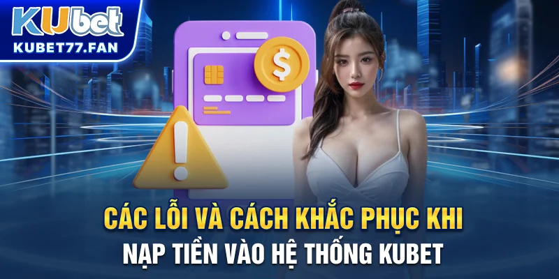 Các lỗi và cách khắc phục khi nạp tiền vào hệ thống KUBET