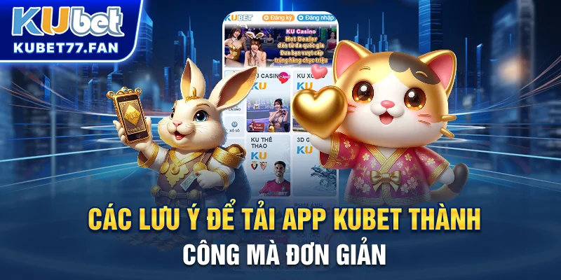 Các lưu ý để tải app KUBET thành công mà đơn giản