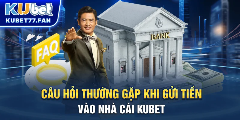 Câu hỏi thường gặp khi gửi tiền vào nhà cái KUBET