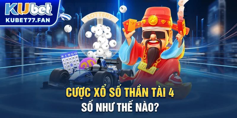 Xổ Số Thần Tài - Chơi Dễ, Thắng Lớn, Làm Giàu Nhanh Chóng Cùng Kubet Cược xổ số thần tài 4 số như thế nào?