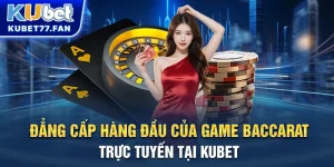 Đẳng cấp hàng đầu của game baccarat trực tuyến tại Kubet