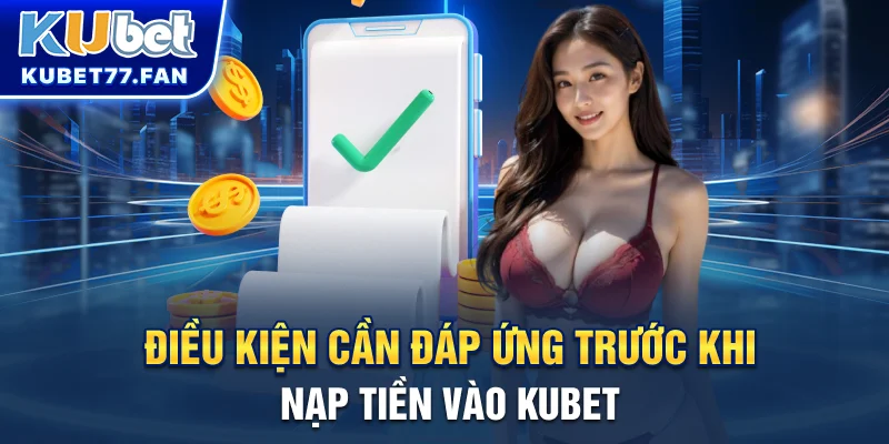 Điều kiện cần đáp ứng trước khi nạp tiền vào KUBET