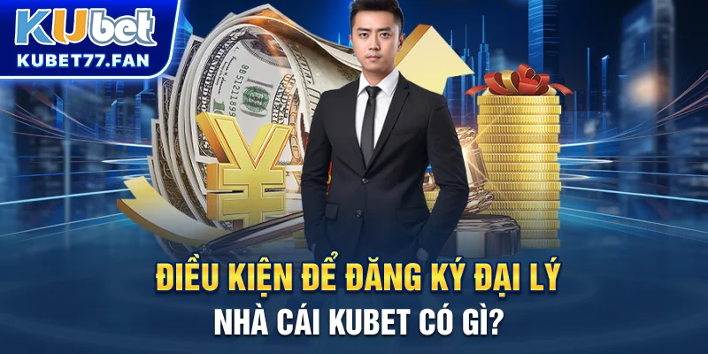 Đại Lý KUBET Điều kiện để đăng ký đại lý nhà cái KUBET có gì?