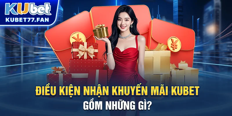 Khuyến mãi KUBET Điều kiện nhận khuyến mãi KUBET gồm những gì?