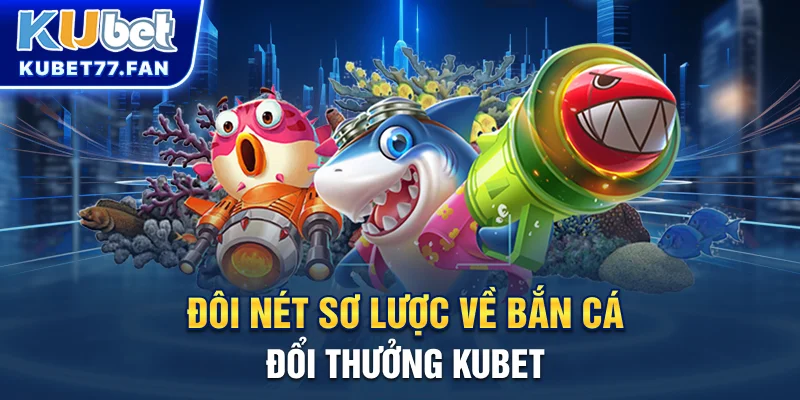 Bắn Cá Đổi Thưởng - Chia Sẻ Mẹo Thắng Lớn Tại Cổng Game Kubet Đôi nét sơ lược về Bắn Cá đổi thưởng KUBET