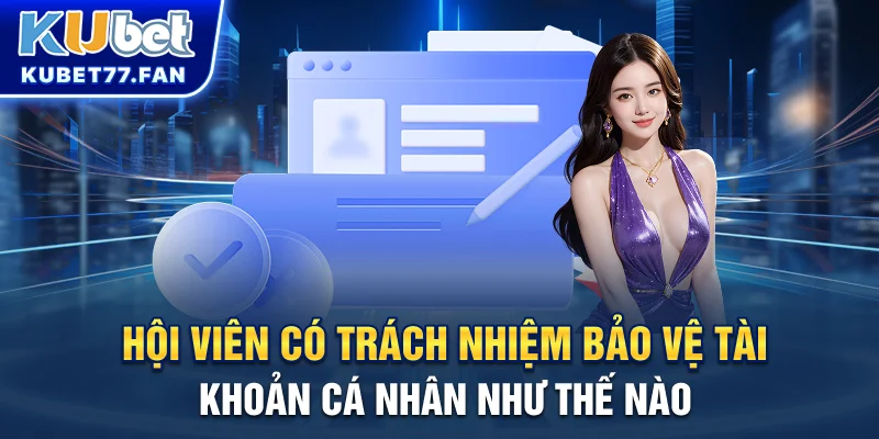 Chính sách bảo mật Hội viên KUBET có trách nhiệm bảo mật như thế nào?