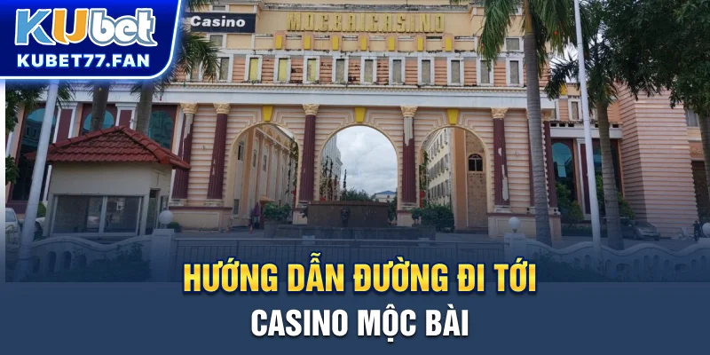 Mộc Bài Casino - Thiên Đường Giải Trí Ngay Cạnh Sài Gòn Hướng dẫn đường đi tới casino Mộc Bài