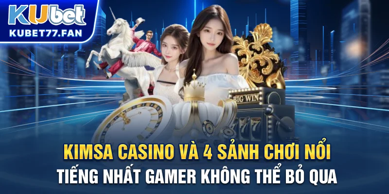 4 sảnh chơi nổi tiếng nhất tại Kimsa casino mà gamer không thể bỏ qua