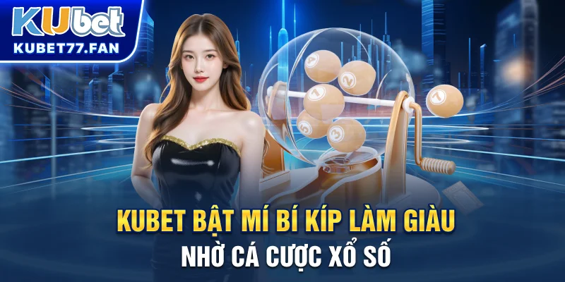 Xổ Số Thần Tài - Chơi Dễ, Thắng Lớn, Làm Giàu Nhanh Chóng Cùng Kubet KUBET bật mí bí kíp làm giàu nhờ cá cược xổ số