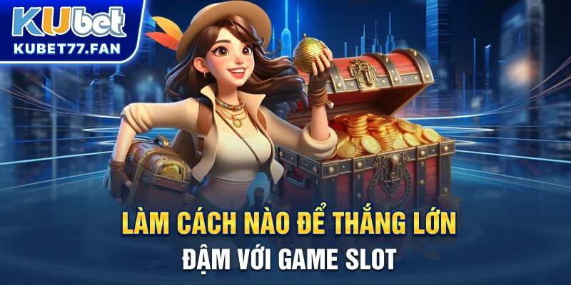 Làm cách nào để thắng lớn đậm với Game Slot?