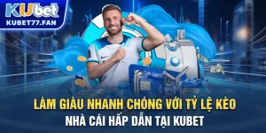 Làm giàu nhanh chóng với tỷ lệ kèo nhà cái hấp dẫn tại Kubet
