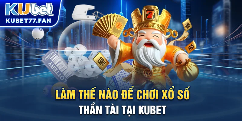 Xổ Số Thần Tài - Chơi Dễ, Thắng Lớn, Làm Giàu Nhanh Chóng Cùng Kubet Làm thế nào để chơi xổ số thần tài tại KUBET?