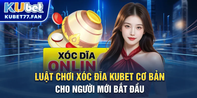 Xóc Đĩa KUBET - Game Cá Cược Gây Bão Nửa Đầu Năm 2025 Luật chơi xóc đĩa KUBET cơ bản cho người mới bắt đầu