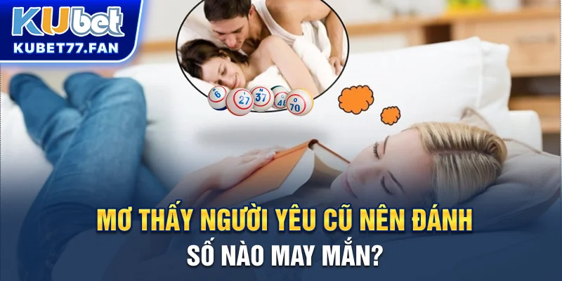 Nằm Mơ Thấy Người Yêu Cũ Là Điềm Gì Và Đánh Đề Số Nào? Mơ thấy người yêu cũ nên đánh số nào may mắn?