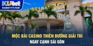 Mộc Bài Casino - Thiên đường giải trí ngay cạnh Sài Gòn