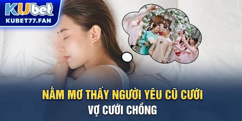 Nằm Mơ Thấy Người Yêu Cũ Là Điềm Gì Và Đánh Đề Số Nào? Nằm mơ thấy người yêu cũ cưới vợ cưới chồng