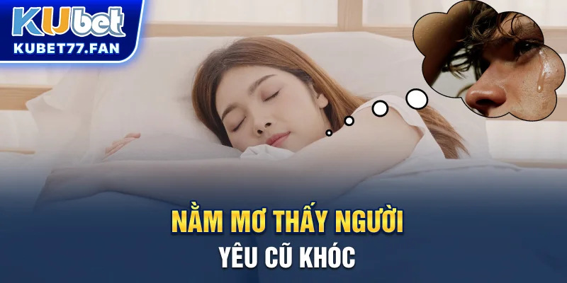 Nằm Mơ Thấy Người Yêu Cũ Là Điềm Gì Và Đánh Đề Số Nào? Nằm mơ thấy người yêu cũ khóc