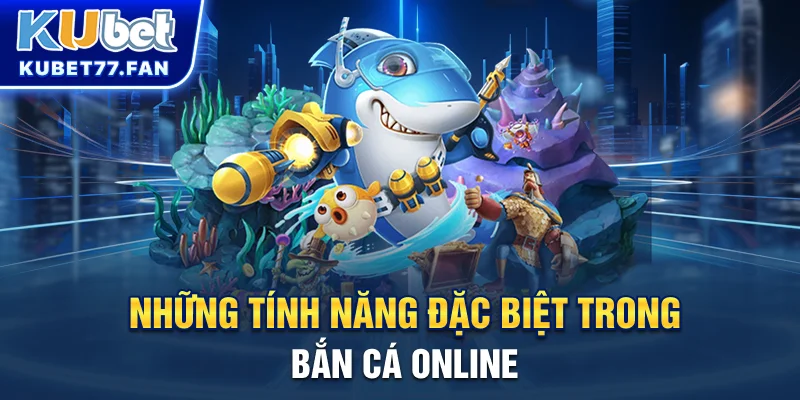 Bắn Cá Đổi Thưởng - Chia Sẻ Mẹo Thắng Lớn Tại Cổng Game Kubet Những tính năng đặc biệt trong Bắn Cá online