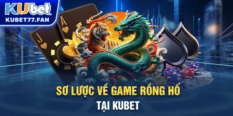 Rồng Hổ KUBET - Game Bài Kịch Tính Đầy Tốc Độ, Cơ Hội Thắng Nhanh Sơ lược về game Rồng Hổ tại KUBET