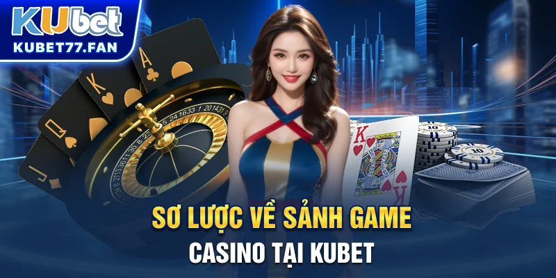 Ku Casino Sơ lược về sảnh game Casino tại KUBET