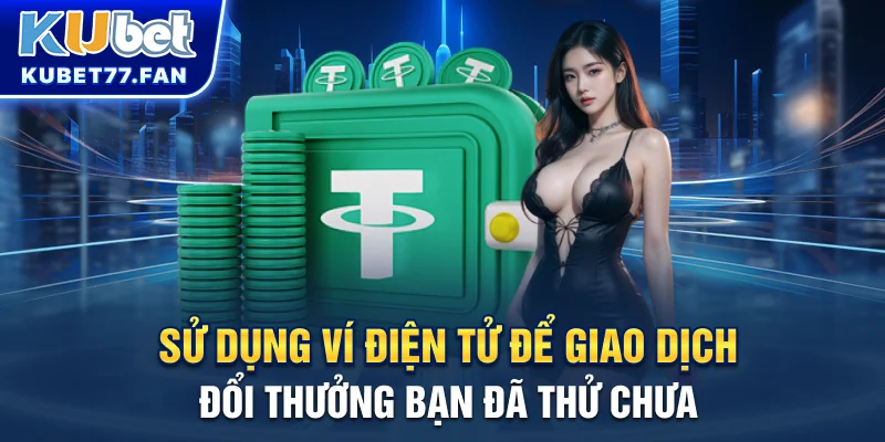 Rút Tiền KUBET Sử dụng ví điện tử để giao dịch đổi thưởng, bạn đã thử chưa?