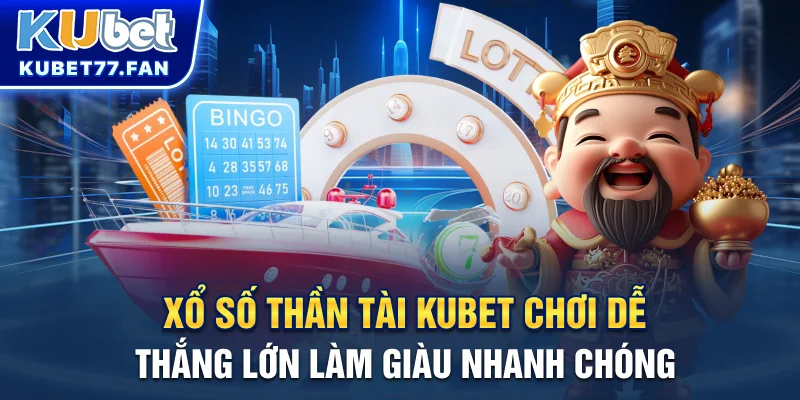 Xổ số thần tài - Dễ chơi thắng lớn làm giàu cùng Kubet