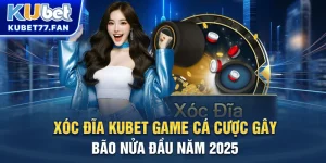 Xóc đĩa Kubet - Tựa game cá cược gây bão nữa đầu năm 2025