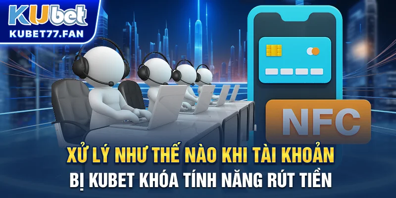Rút Tiền KUBET Xử lý như thế nào khi tài khoản bị KUBET khóa tính năng rút tiền?